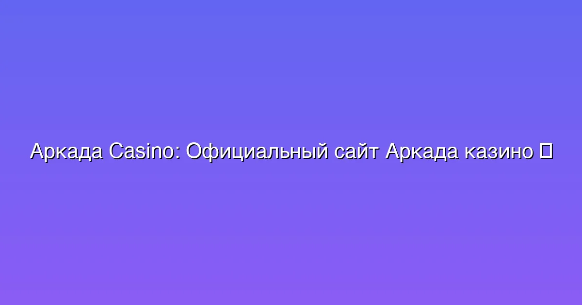 Официальный сайт Аркада казино